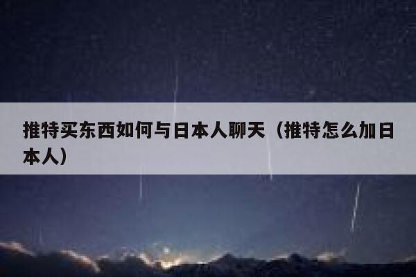 推特买东西如何与日本人聊天（推特怎么加日本人） 第1张
