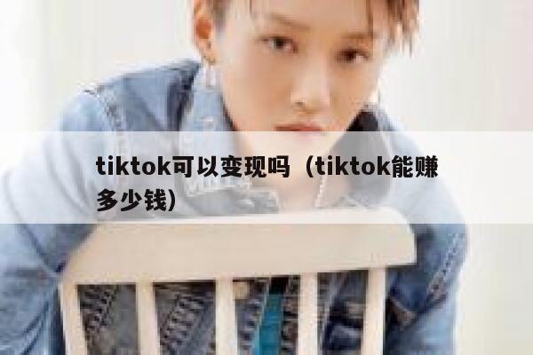 tiktok可以变现吗（tiktok能赚多少钱） 第1张