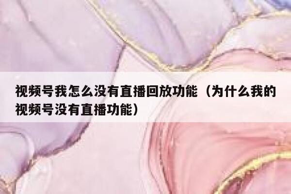 视频号我怎么没有直播回放功能（为什么我的视频号没有直播功能） 第1张