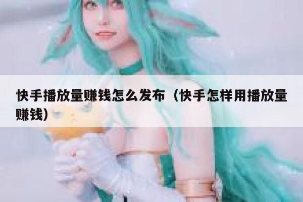 快手播放量赚钱怎么发布（快手怎样用播放量赚钱） 第1张