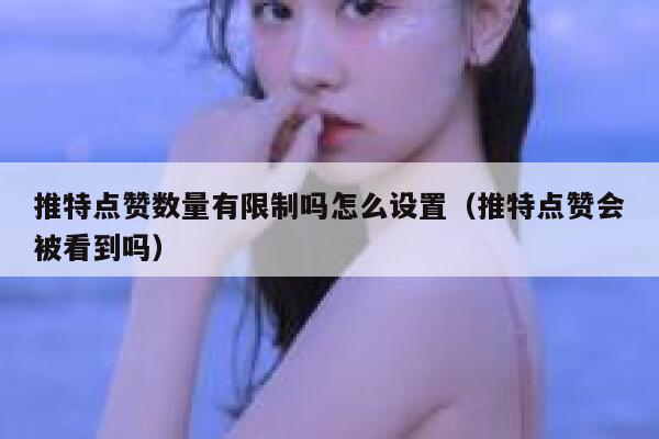 推特点赞数量有限制吗怎么设置（推特点赞会被看到吗） 第1张