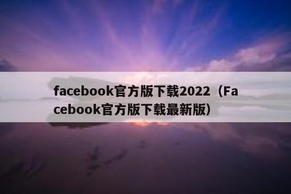 facebook官方版下载2022（Facebook官方版下载最新版） 第1张