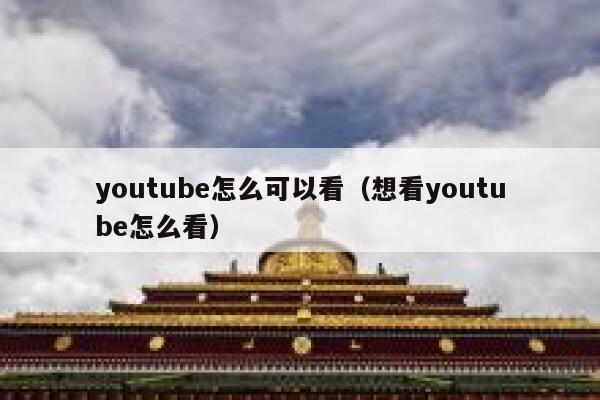 youtube怎么可以看（想看youtube怎么看） 第1张