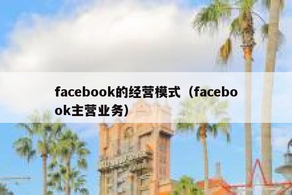 facebook的经营模式（facebook主营业务） 第1张