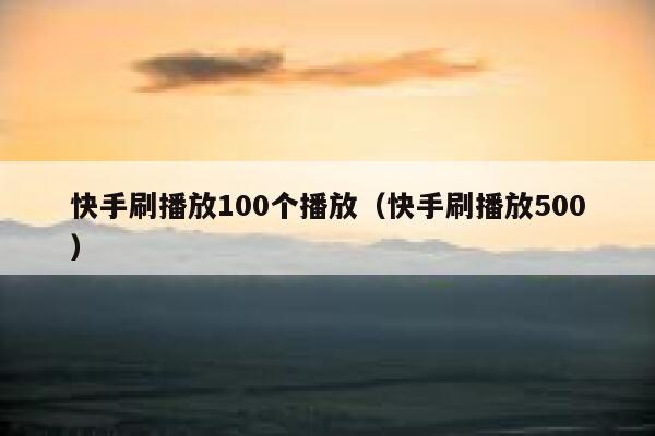 快手刷播放100个播放（快手刷播放500） 第1张