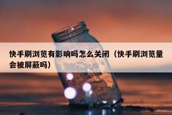 快手刷浏览有影响吗怎么关闭（快手刷浏览量会被屏蔽吗） 第1张