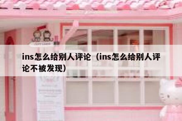 ins怎么给别人评论（ins怎么给别人评论不被发现） 第1张