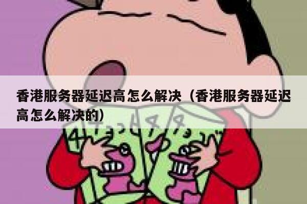 香港服务器延迟高怎么解决（香港服务器延迟高怎么解决的） 第1张
