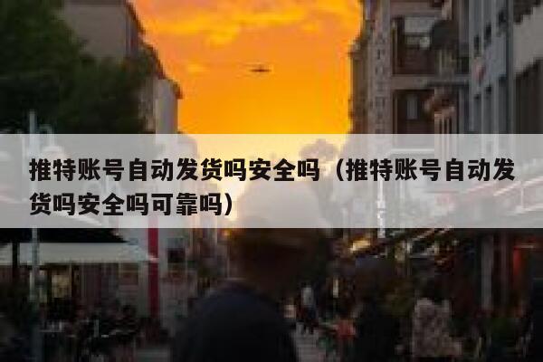 推特账号自动发货吗安全吗（推特账号自动发货吗安全吗可靠吗） 第1张