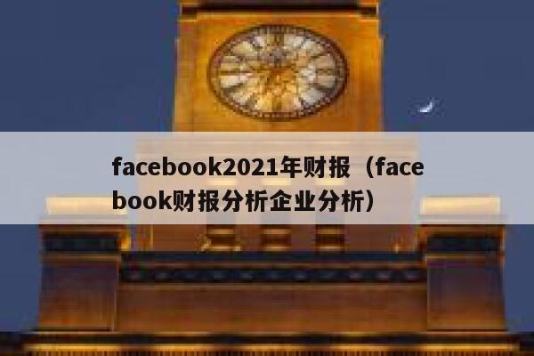 facebook2021年财报（facebook财报分析企业分析） 第1张