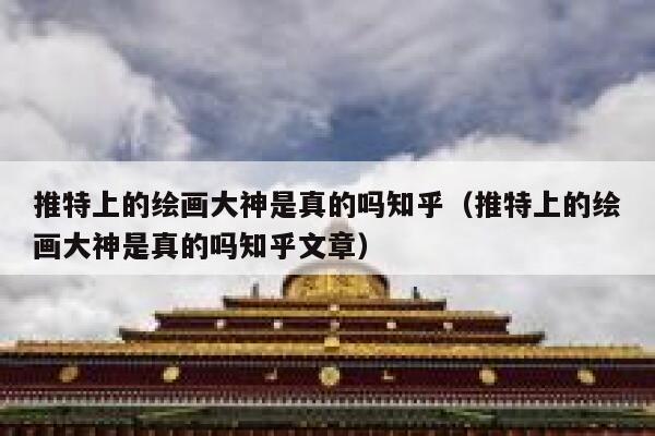 推特上的绘画大神是真的吗知乎（推特上的绘画大神是真的吗知乎文章） 第1张