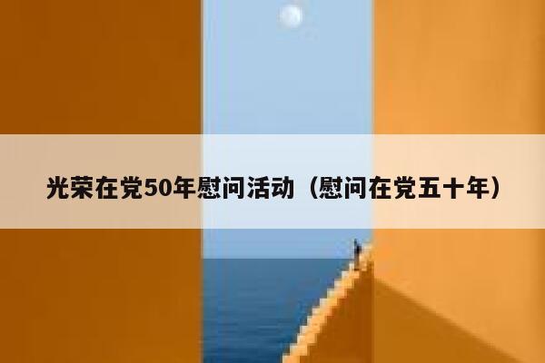 光荣在党50年慰问活动（慰问在党五十年） 第1张