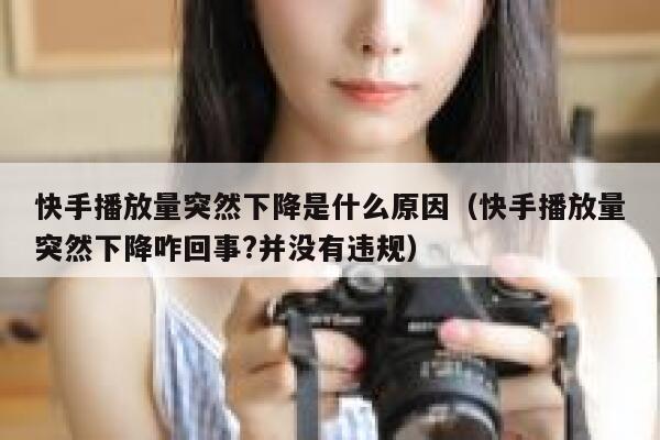 快手播放量突然下降是什么原因（快手播放量突然下降咋回事?并没有违规） 第1张