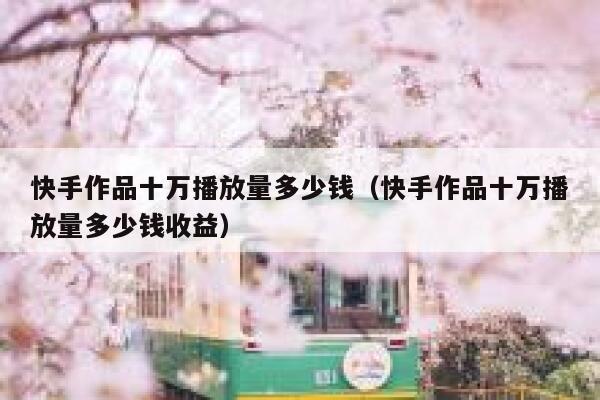 快手作品十万播放量多少钱（快手作品十万播放量多少钱收益） 第1张