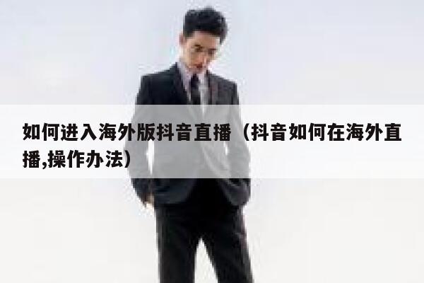 如何进入海外版抖音直播（抖音如何在海外直播,操作办法） 第1张