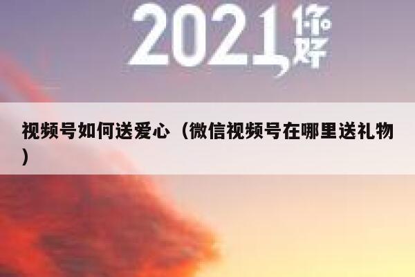 视频号如何送爱心（微信视频号在哪里送礼物） 第1张
