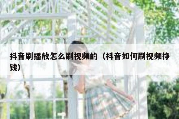 抖音刷播放怎么刷视频的（抖音如何刷视频挣钱） 第1张
