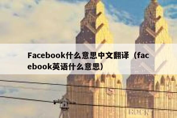 Facebook什么意思中文翻译（facebook英语什么意思） 第1张