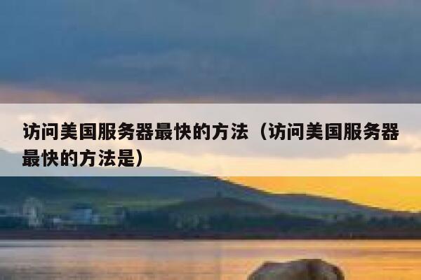 访问美国服务器最快的方法（访问美国服务器最快的方法是） 第1张
