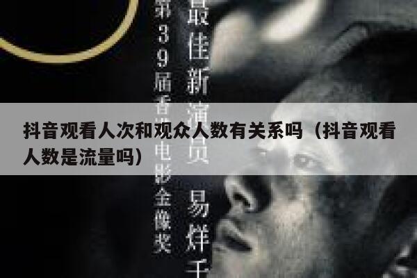 抖音观看人次和观众人数有关系吗（抖音观看人数是流量吗） 第1张