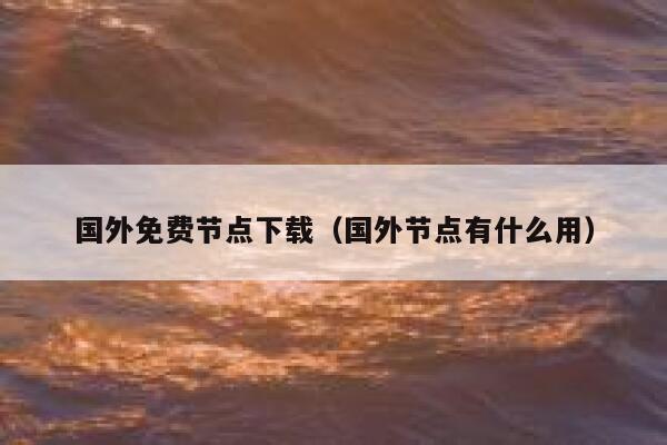 国外免费节点下载（国外节点有什么用） 第1张