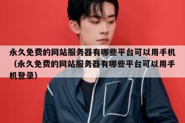 永久免费的网站服务器有哪些平台可以用手机（永久免费的网站服务器有哪些平台可以用手机登录） 第1张
