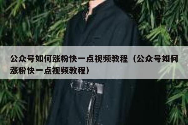 公众号如何涨粉快一点视频教程（公众号如何涨粉快一点视频教程） 第1张