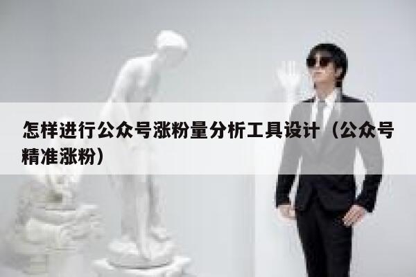 怎样进行公众号涨粉量分析工具设计（公众号精准涨粉） 第1张