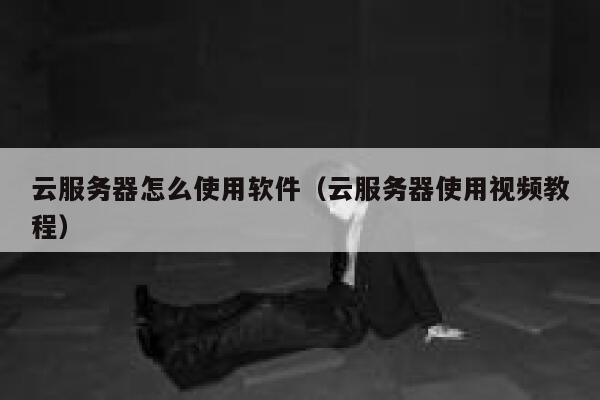 云服务器怎么使用软件（云服务器使用视频教程） 第1张