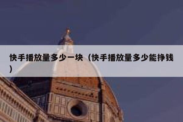 快手播放量多少一块（快手播放量多少能挣钱） 第1张