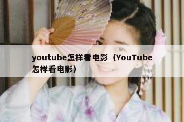 youtube怎样看电影（YouTube怎样看电影） 第1张