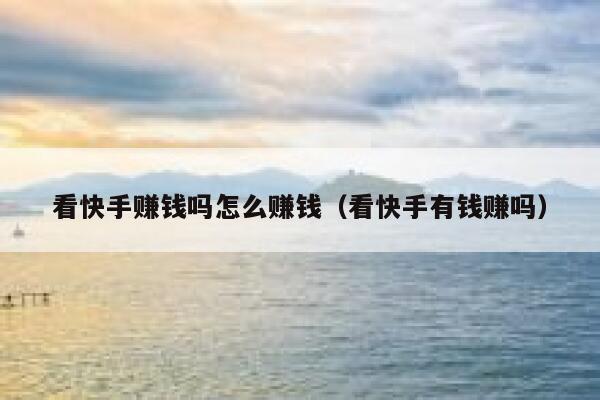 看快手赚钱吗怎么赚钱（看快手有钱赚吗） 第1张