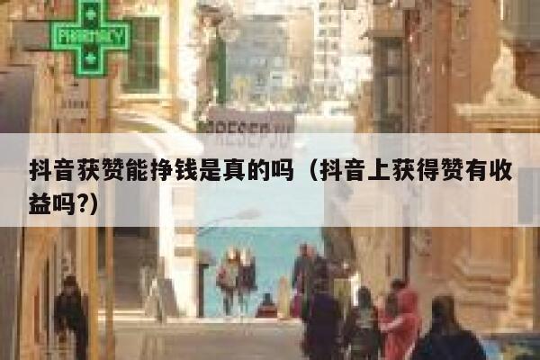 抖音获赞能挣钱是真的吗（抖音上获得赞有收益吗?） 第1张