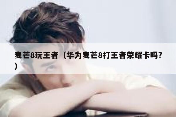 麦芒8玩王者（华为麦芒8打王者荣耀卡吗?） 第1张