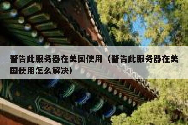 警告此服务器在美国使用（警告此服务器在美国使用怎么解决） 第1张