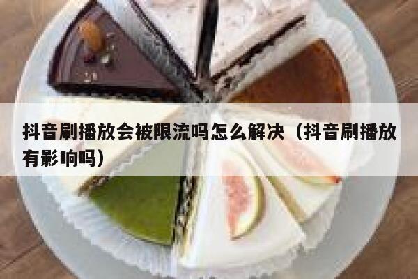抖音刷播放会被限流吗怎么解决（抖音刷播放有影响吗） 第1张