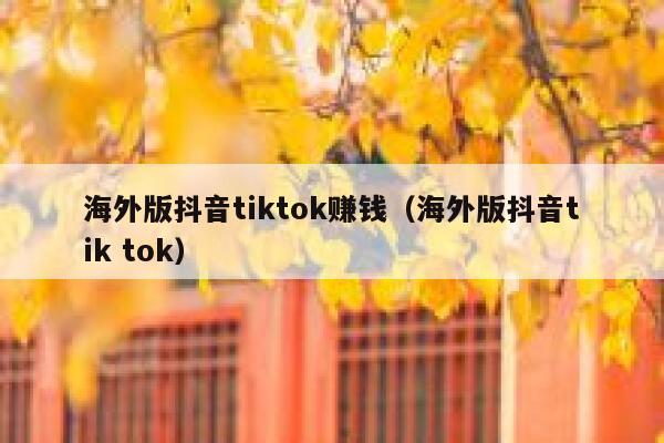 海外版抖音tiktok赚钱（海外版抖音tik tok） 第1张