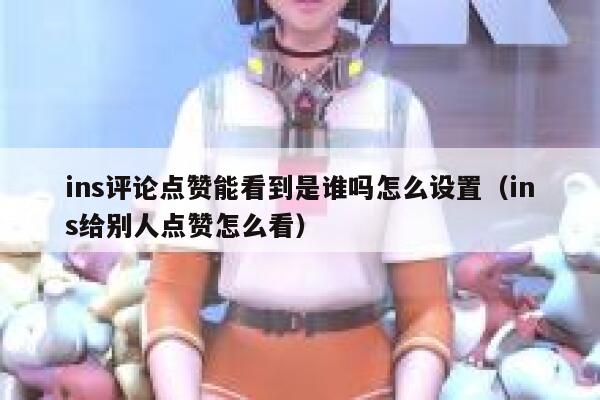 ins评论点赞能看到是谁吗怎么设置（ins给别人点赞怎么看） 第1张