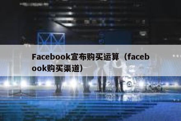 Facebook宣布购买运算（facebook购买渠道） 第1张