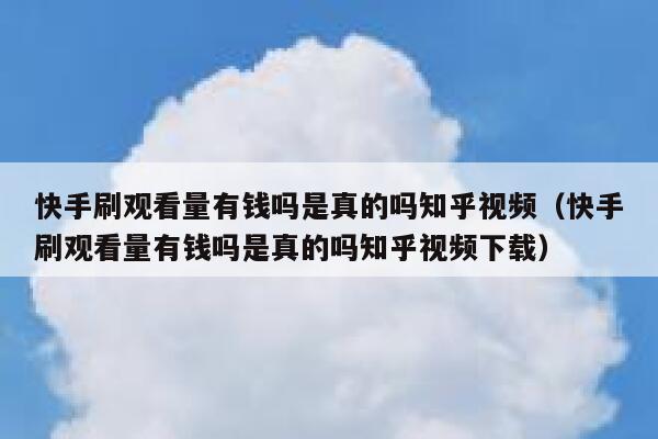 快手刷观看量有钱吗是真的吗知乎视频（快手刷观看量有钱吗是真的吗知乎视频下载） 第1张