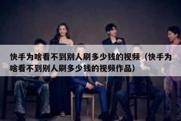 快手为啥看不到别人刷多少钱的视频（快手为啥看不到别人刷多少钱的视频作品） 第1张