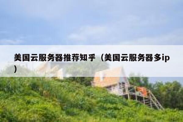 美国云服务器推荐知乎（美国云服务器多ip） 第1张