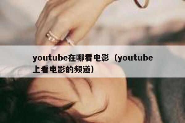 youtube在哪看电影（youtube上看电影的频道） 第1张