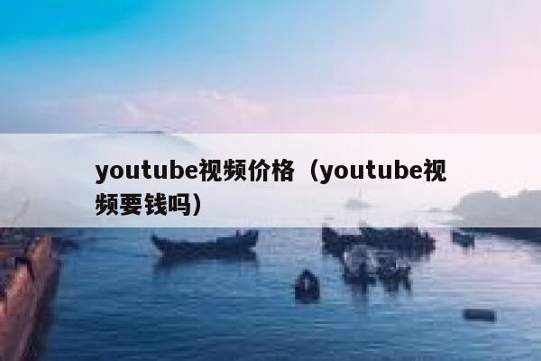 youtube视频价格（youtube视频要钱吗） 第1张