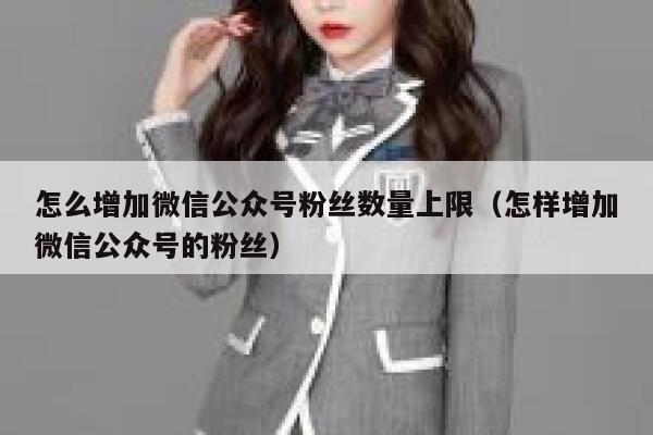 怎么增加微信公众号粉丝数量上限（怎样增加微信公众号的粉丝） 第1张