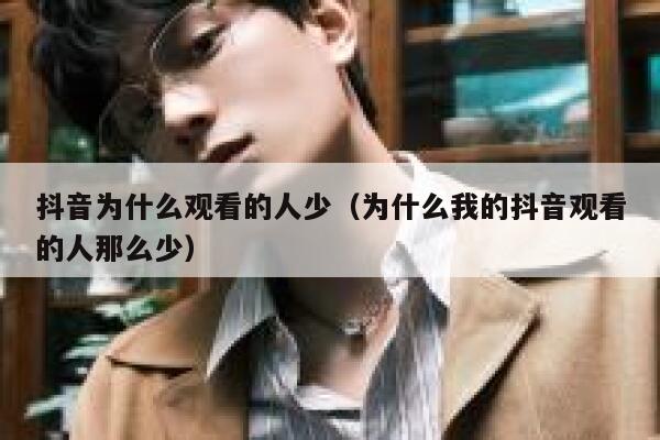 抖音为什么观看的人少（为什么我的抖音观看的人那么少） 第1张