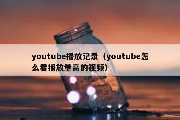youtube播放记录（youtube怎么看播放量高的视频） 第1张