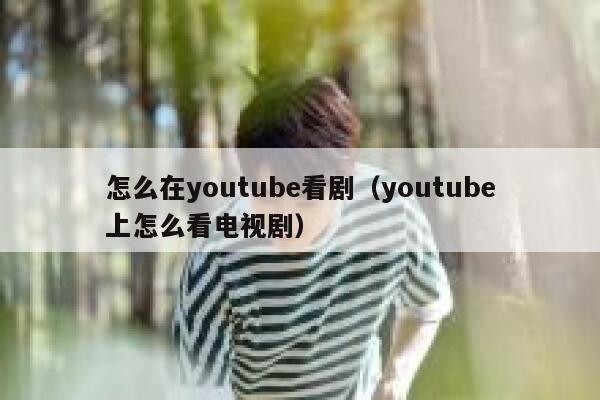 怎么在youtube看剧（youtube上怎么看电视剧） 第1张