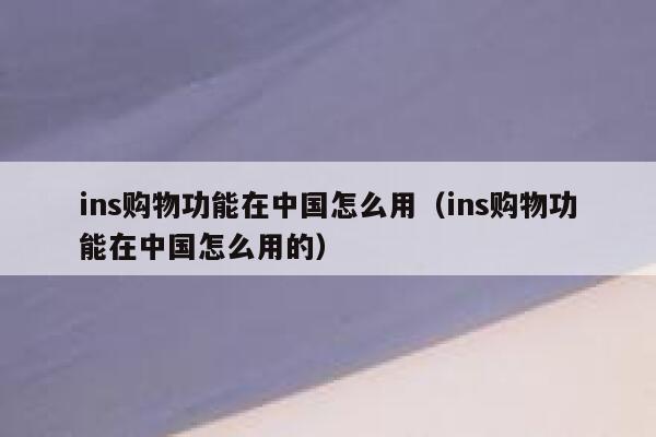 ins购物功能在中国怎么用（ins购物功能在中国怎么用的） 第1张