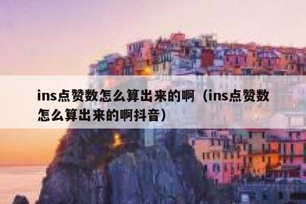 ins点赞数怎么算出来的啊（ins点赞数怎么算出来的啊抖音） 第1张